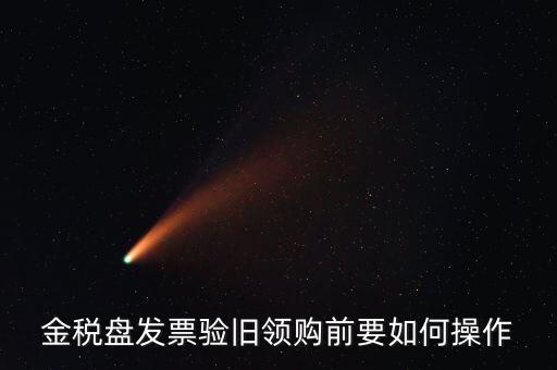 稅控盤發(fā)票如何驗(yàn)舊，金稅盤發(fā)票驗(yàn)舊領(lǐng)購前要如何操作