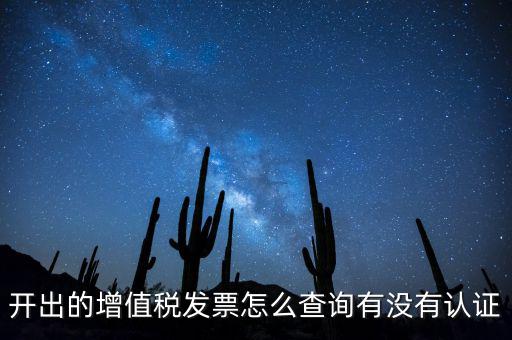 開(kāi)出的增值稅發(fā)票怎么查詢有沒(méi)有認(rèn)證