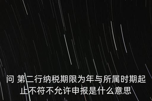 問 第二行納稅期限為年與所屬時期起止不符不允許申報(bào)是什么意思