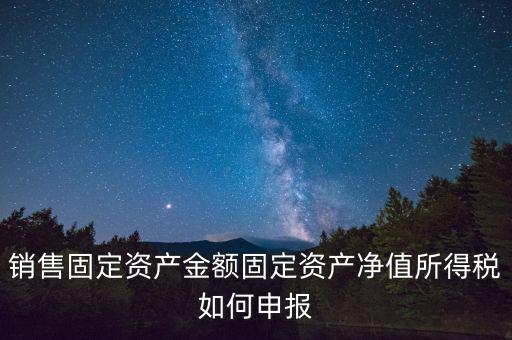 固定資產(chǎn)銷售如何申報，購入固定資產(chǎn)怎么報銷
