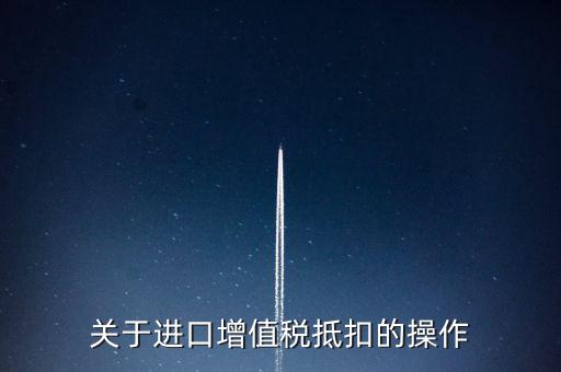 進(jìn)口增值稅如何抵扣，關(guān)于進(jìn)口增值稅抵扣的操作