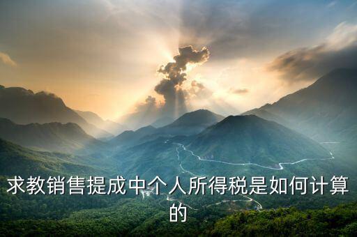 銷(xiāo)售傭金個(gè)稅如何計(jì)算公式，傭金的稅率怎么算的啊是10