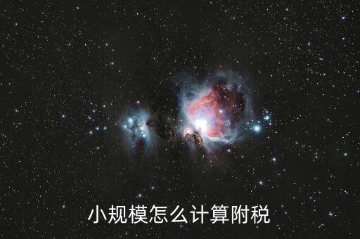 小規(guī)模如何計(jì)算附加稅，小規(guī)模怎么計(jì)算附稅