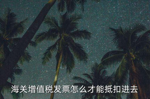海關(guān)發(fā)票如何抵扣，海關(guān)稅票如何抵扣