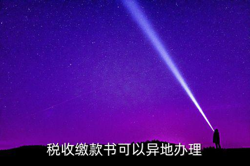 如何申請(qǐng)稅務(wù)繳款書(shū)，稅收繳款書(shū)可以異地辦理