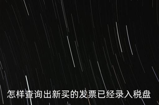 如何查發(fā)票是否已納稅，怎樣查詢(xún)出新買(mǎi)的發(fā)票已經(jīng)錄入稅盤(pán)