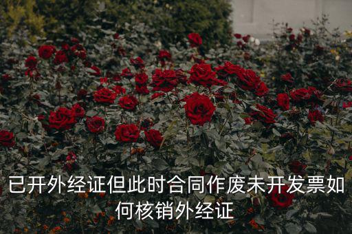 外經(jīng)證過期了如何核銷，已開外經(jīng)證但此時合同作廢未開發(fā)票如何核銷外經(jīng)證
