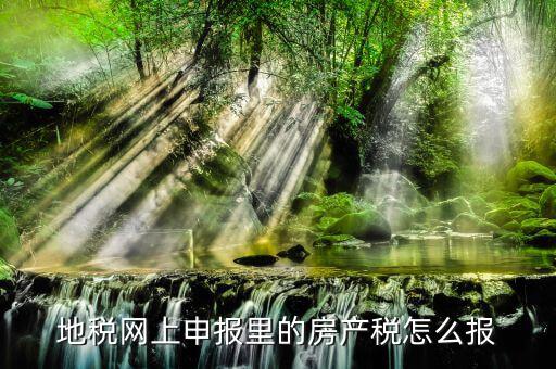 地稅如何申報(bào)房產(chǎn)稅，關(guān)于地稅報(bào)稅房產(chǎn)稅的問(wèn)題 請(qǐng)高手來(lái)答