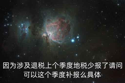因?yàn)樯婕巴硕惿蟼€季度地稅少報了請問可以這個季度補(bǔ)報么具體