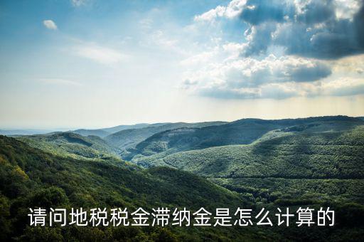 地稅滯納金如何計算公式，稅款滯納金怎么算