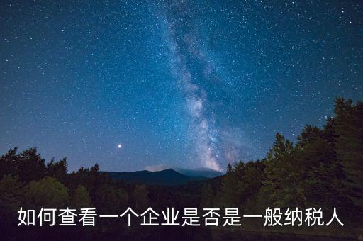 如何查詢是一般納稅人，怎么確認(rèn)一家單位是不是一般納稅人