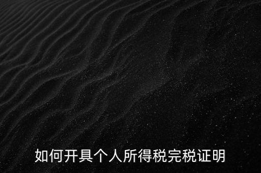 個(gè)人所得稅完稅證明如何開(kāi)具，個(gè)人所得稅完稅證明怎么開(kāi) 張江
