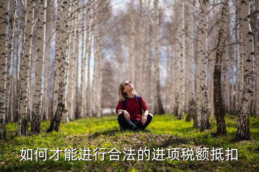 進項稅 如何抵扣，如何才能進行合法的進項稅額抵扣