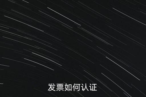 國(guó)稅發(fā)票如何認(rèn)證發(fā)票，發(fā)票如何認(rèn)證