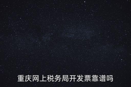 重慶網(wǎng)上稅務(wù)局如何申請發(fā)票，重慶網(wǎng)上稅務(wù)局開發(fā)票靠譜嗎