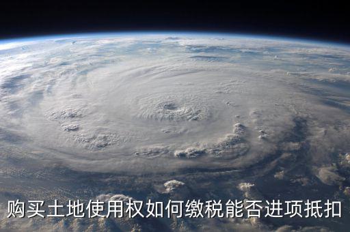 增值稅土地款如何抵扣，購買土地使用權(quán)如何繳稅能否進項抵扣