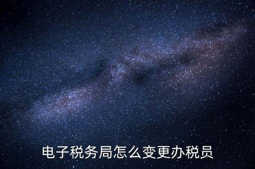 在國稅外網(wǎng)上如何變更辦稅員，國稅辦稅人員如何在網(wǎng)上變更