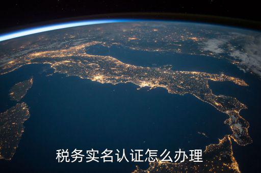 北京納稅人實名認證如何認證，北京國稅實名認證怎么操作