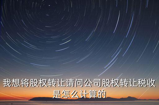 工商股權變更如何計稅，企業(yè)轉(zhuǎn)讓股權怎么計算稅率