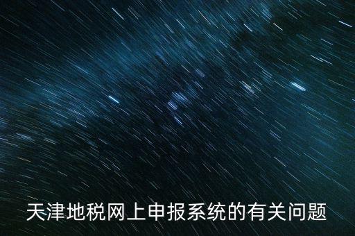 天津地稅網(wǎng)上申報(bào)系統(tǒng)的有關(guān)問(wèn)題