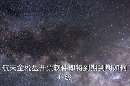航天金稅盤如何升級(jí)，航天金稅盤開票軟件即將到期到期如何升級(jí)