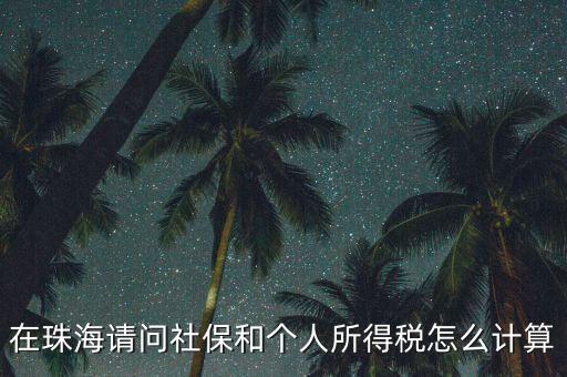 珠海個(gè)稅如何查詢，在珠海請問社保和個(gè)人所得稅怎么計(jì)算