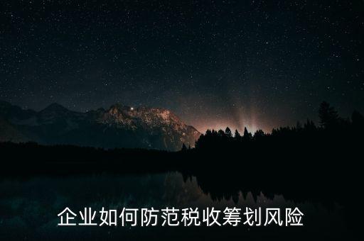 稅務(wù)分享風險如何防范，如何防范稅收籌劃的風險