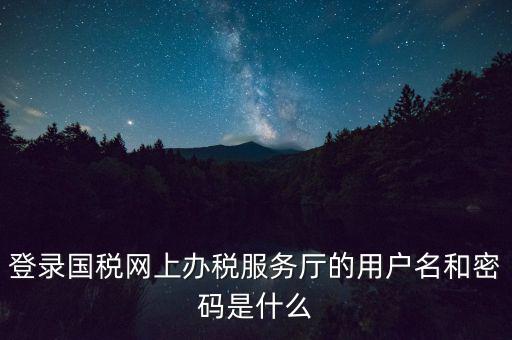 如何注冊稅務(wù)網(wǎng)廳號，登錄國稅網(wǎng)上辦稅服務(wù)廳的用戶名和密碼是什么