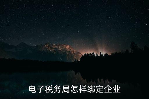 國稅系統(tǒng)如何綁定納稅主體，在電子稅務(wù)局怎么樣綁定企業(yè)