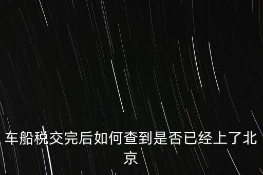 北京車船稅如何查詢，北京車船使用稅怎么查詢去哪個網站