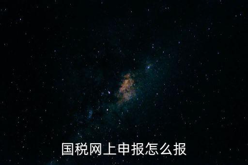 國稅網(wǎng)上申報(bào)怎么報(bào)