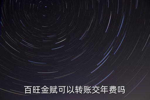 百旺如何交年費，百旺金賦可以轉賬交年費嗎