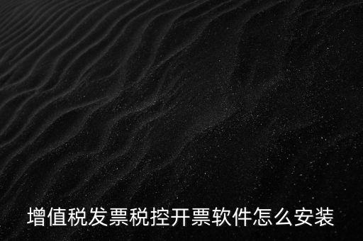 如何安裝增值稅稅控開票系統(tǒng)下載，怎么安裝稅控發(fā)票開票軟件v20