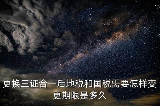 三證合一后稅務(wù)如何變更，辦理三證合一的營(yíng)業(yè)執(zhí)照后如何到稅務(wù)局變更