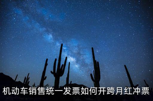 機(jī)動(dòng)車銷售統(tǒng)一發(fā)票如何開(kāi)跨月紅沖票
