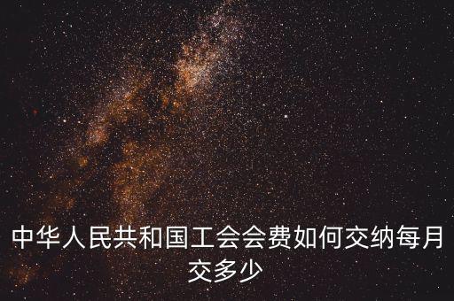 工會(huì)基金如何繳納標(biāo)準(zhǔn)，中華人民共和國(guó)工會(huì)會(huì)費(fèi)如何交納每月交多少