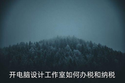 辦的工作室如何納稅，一般的設(shè)計工作室是怎么算稅費的