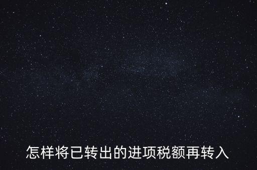 進(jìn)項(xiàng)轉(zhuǎn)入如何填寫(xiě)，怎樣將已轉(zhuǎn)出的進(jìn)項(xiàng)稅額再轉(zhuǎn)入