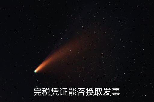 如何換取完稅憑證，完稅憑證能否換取發(fā)票