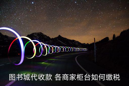 書店如何納稅，圖書城代收款 各商家柜臺如何繳稅