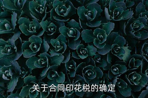印花稅如何認定，關(guān)于合同印花稅的確定