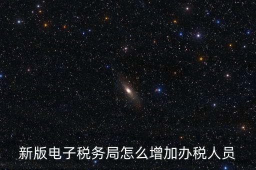 上海市網(wǎng)上稅務(wù)局如何添加辦稅員，電子稅務(wù)局如何添加辦稅人員