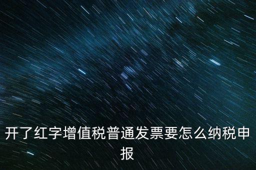 普通手工發(fā)票如何報(bào)稅，開(kāi)了紅字增值稅普通發(fā)票要怎么納稅申報(bào)