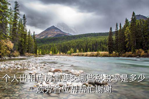 出租倉(cāng)庫(kù)如何繳納個(gè)稅，個(gè)人出租庫(kù)房需要交哪些稅稅率是多少煩勞各位幫幫忙謝謝