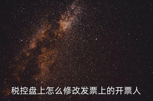 如何修改金稅盤開票人，如何修改金稅卡中的開票員和管理員名字