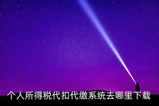 如何下載安徽省個稅客戶端，個人所得稅代扣代繳系統(tǒng)去哪里下載