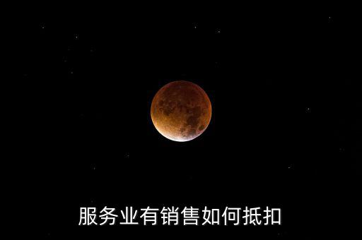服務業(yè)如何抵扣，商業(yè)服務行業(yè)進項稅如何抵扣