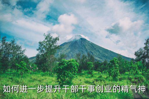 稅務(wù)干部如何提振精氣神，如何進(jìn)一步提升干部干事創(chuàng)業(yè)的精氣神