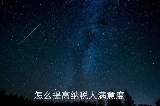 稅務(wù)局如何提高納稅人滿意度，怎么提高納稅人滿意度