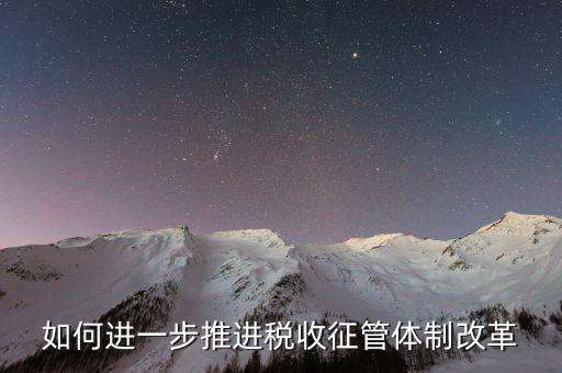 稅務干部如何看待征管體制改革，稅收征管體制改革的意見
